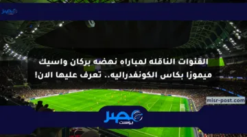القنوات الناقلة لمباراة نهضة بركان وأسيك ميموزا بكأس الكونفدرالية.. تعرف عليها الآن!